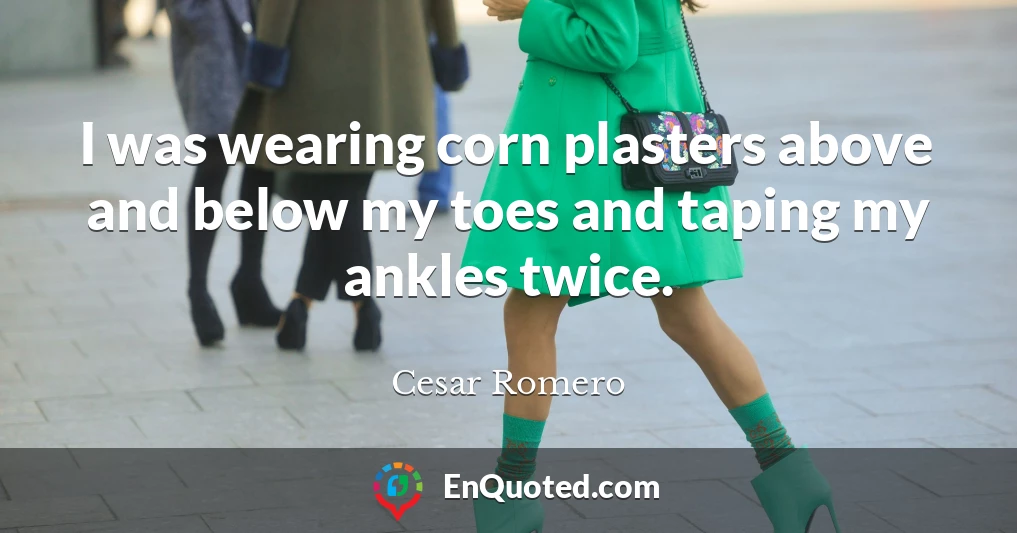 I was wearing corn plasters above and below my toes and taping my ankles twice.