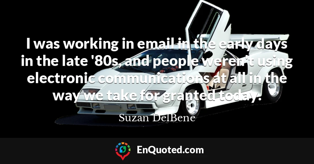 I was working in email in the early days in the late '80s, and people weren't using electronic communications at all in the way we take for granted today.