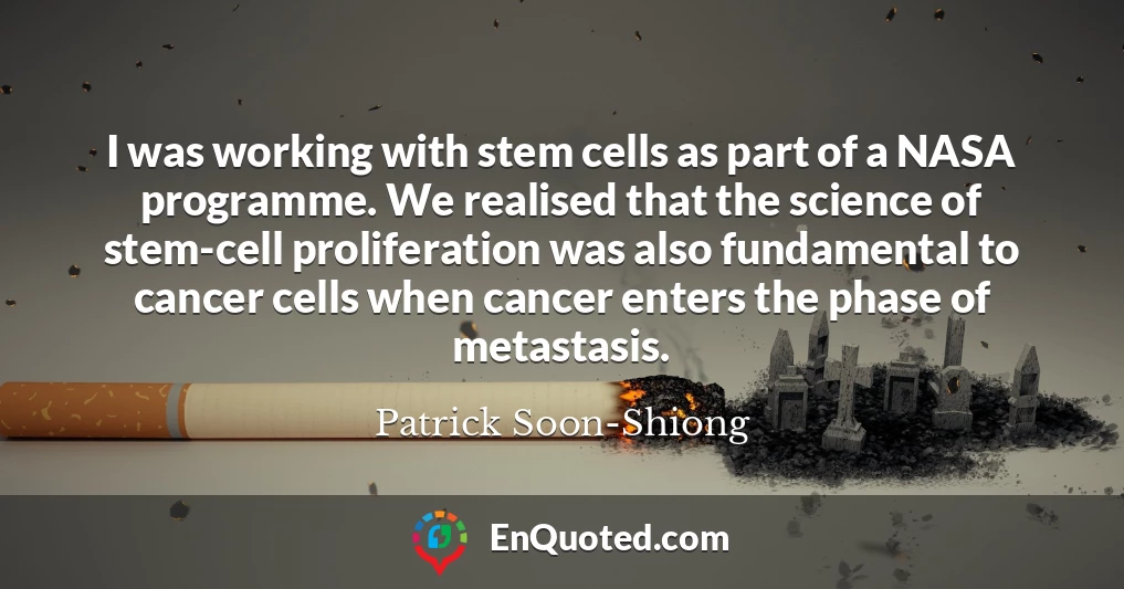 I was working with stem cells as part of a NASA programme. We realised that the science of stem-cell proliferation was also fundamental to cancer cells when cancer enters the phase of metastasis.