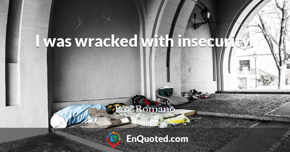 I was wracked with insecurity.