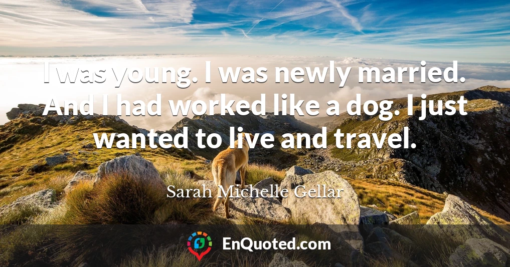 I was young. I was newly married. And I had worked like a dog. I just wanted to live and travel.