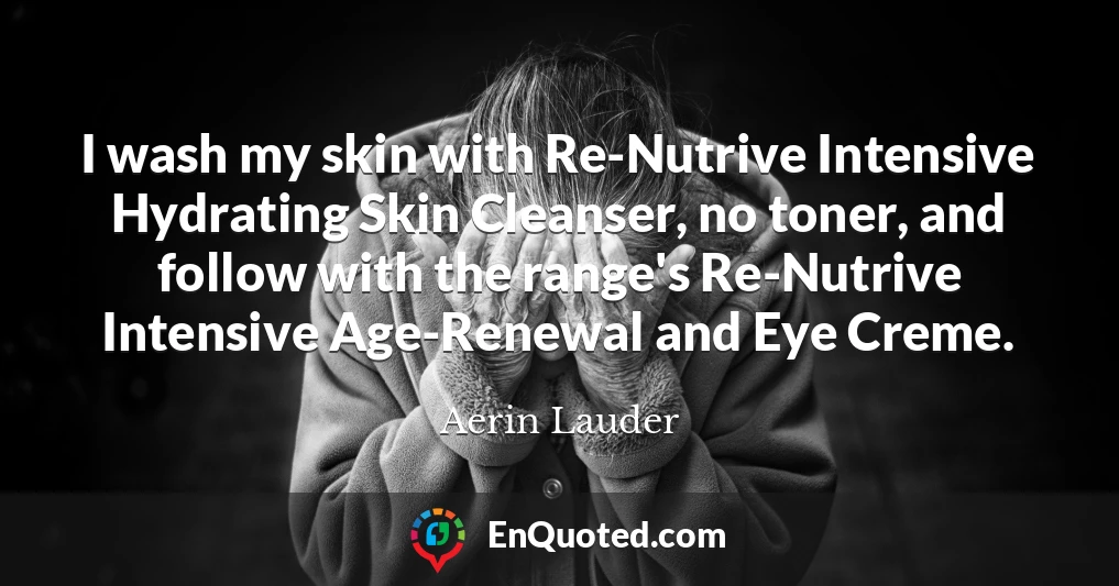 I wash my skin with Re-Nutrive Intensive Hydrating Skin Cleanser, no toner, and follow with the range's Re-Nutrive Intensive Age-Renewal and Eye Creme.