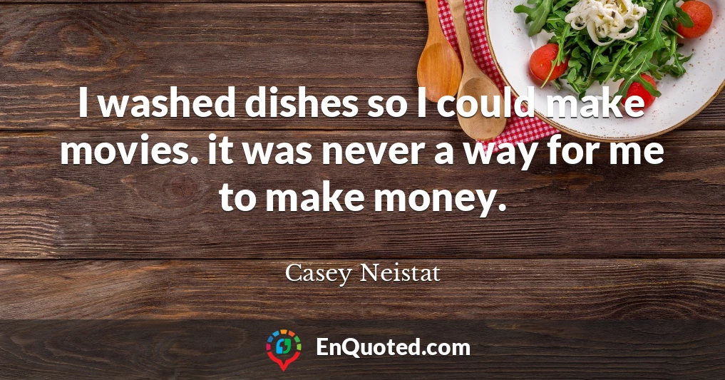 I washed dishes so I could make movies. it was never a way for me to make money.