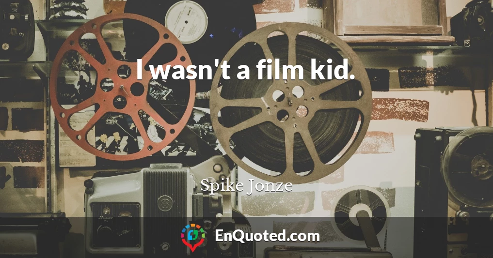 I wasn't a film kid.