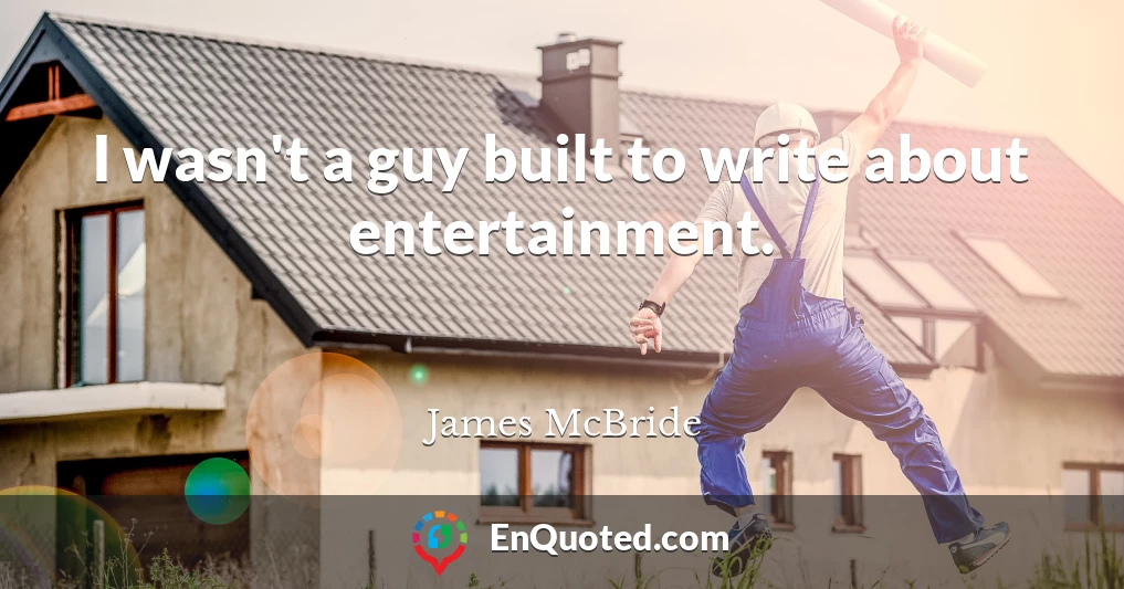 I wasn't a guy built to write about entertainment.