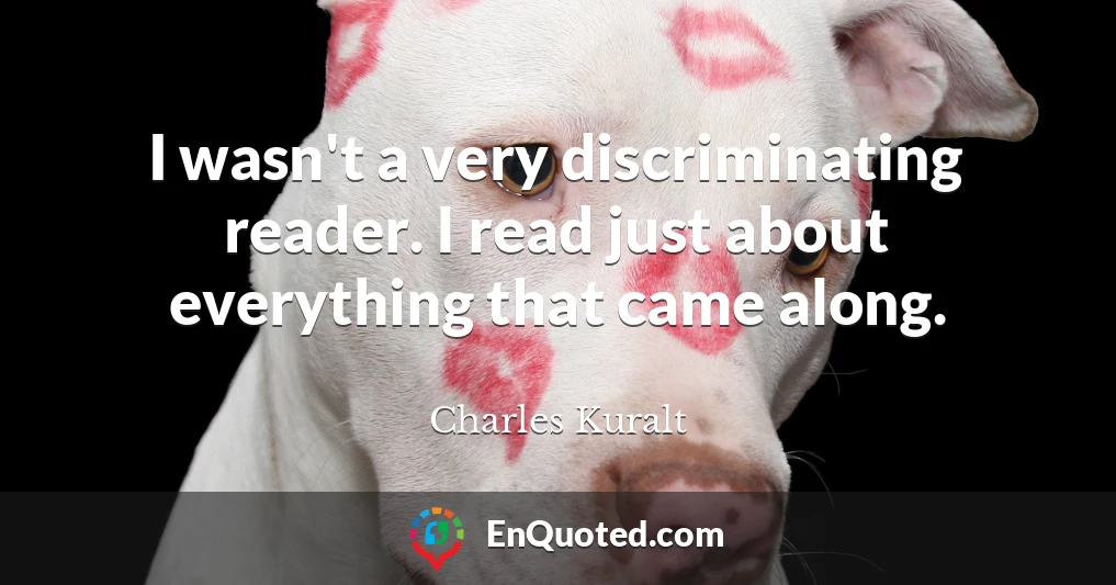 I wasn't a very discriminating reader. I read just about everything that came along.