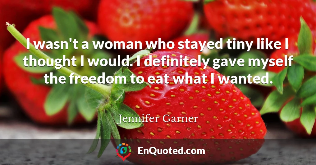 I wasn't a woman who stayed tiny like I thought I would. I definitely gave myself the freedom to eat what I wanted.