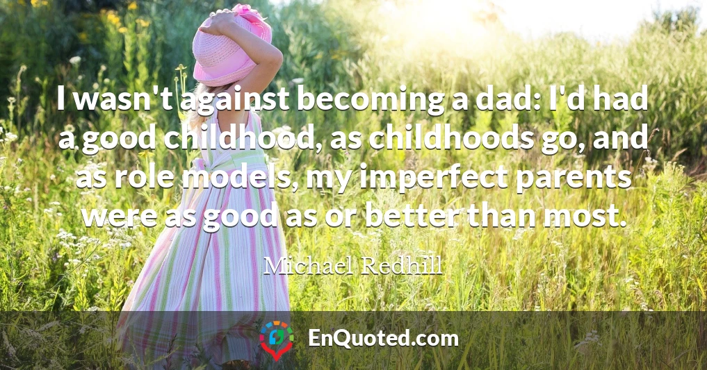 I wasn't against becoming a dad: I'd had a good childhood, as childhoods go, and as role models, my imperfect parents were as good as or better than most.