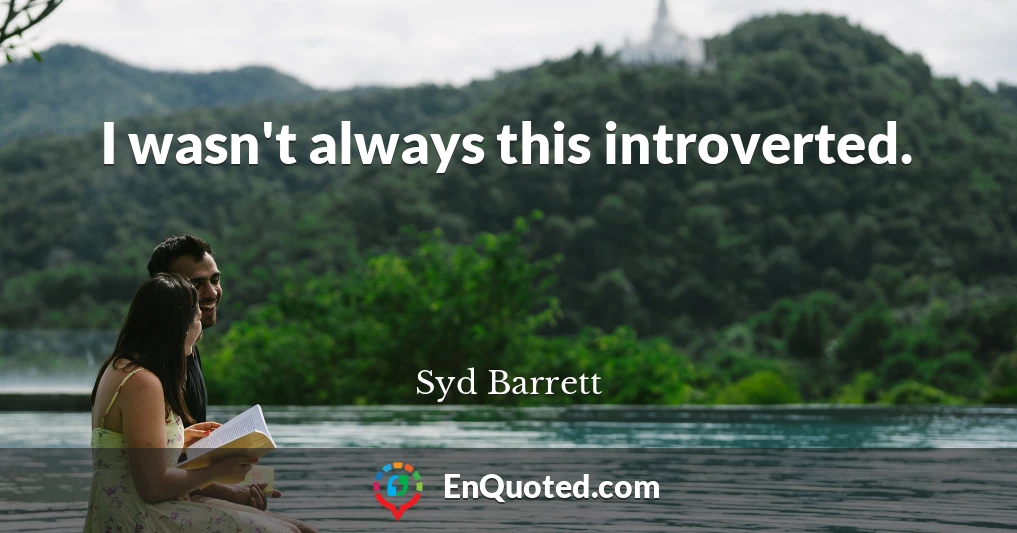 I wasn't always this introverted.
