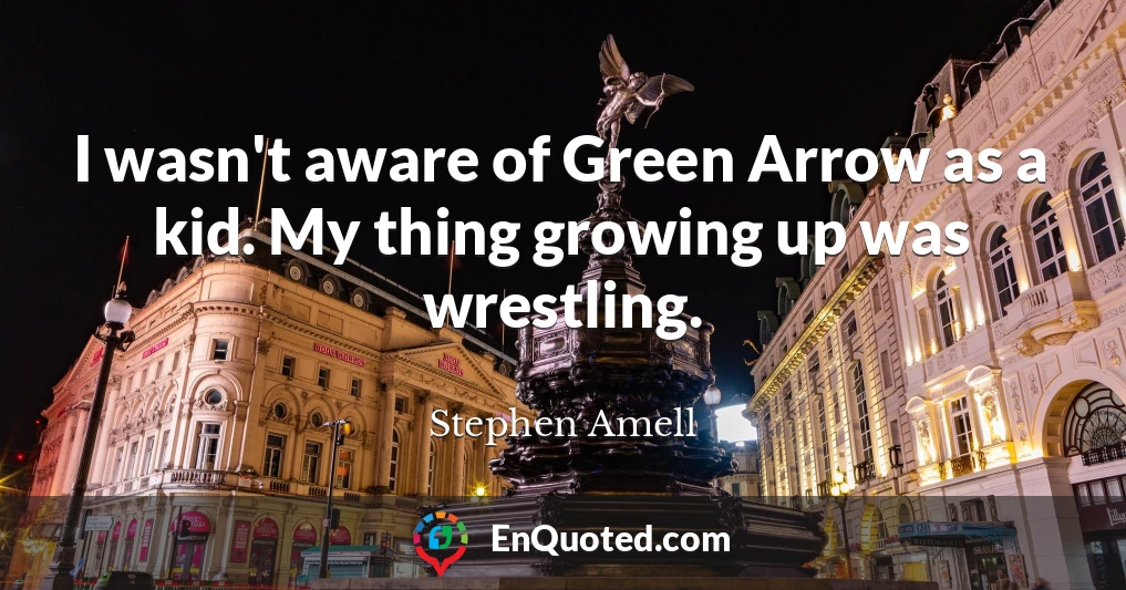 I wasn't aware of Green Arrow as a kid. My thing growing up was wrestling.