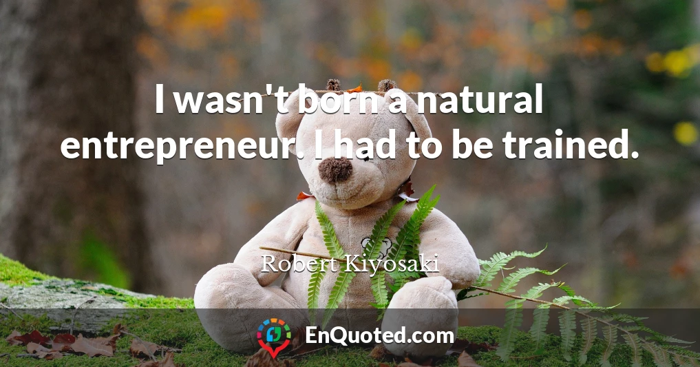 I wasn't born a natural entrepreneur. I had to be trained.