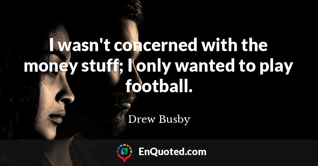I wasn't concerned with the money stuff; I only wanted to play football.