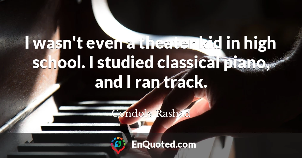 I wasn't even a theater kid in high school. I studied classical piano, and I ran track.