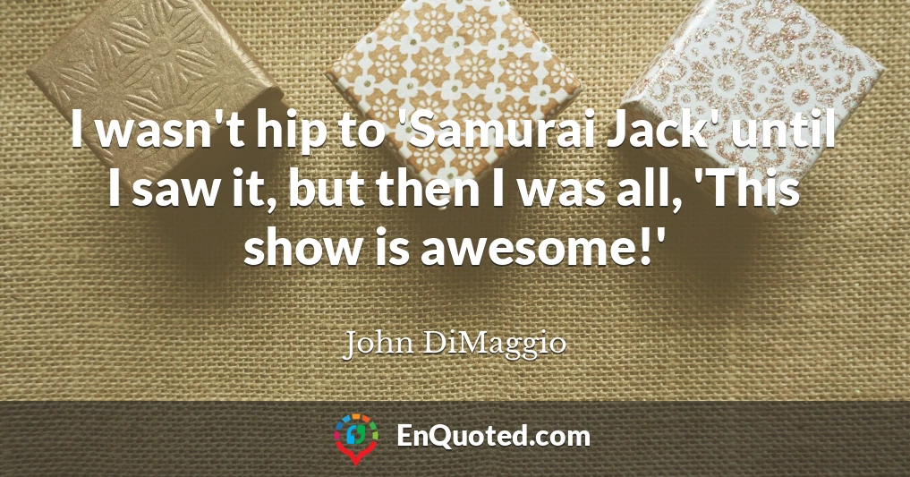 I wasn't hip to 'Samurai Jack' until I saw it, but then I was all, 'This show is awesome!'