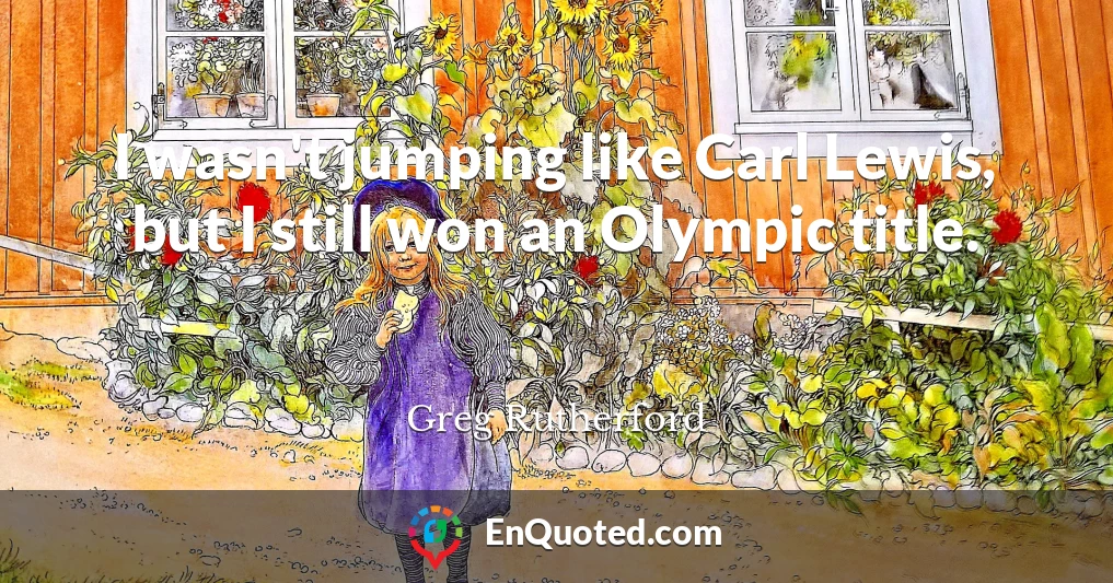 I wasn't jumping like Carl Lewis, but I still won an Olympic title.