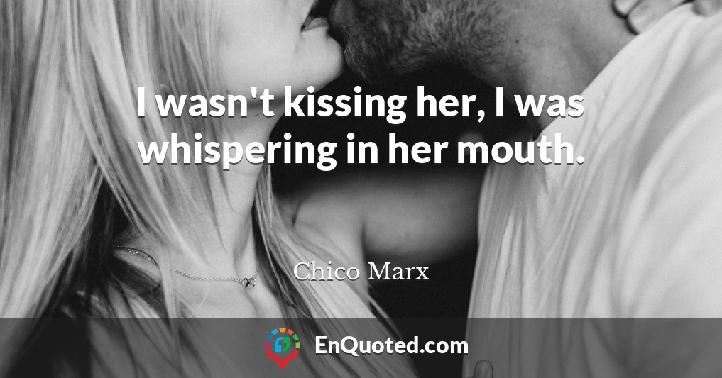 I wasn't kissing her, I was whispering in her mouth.