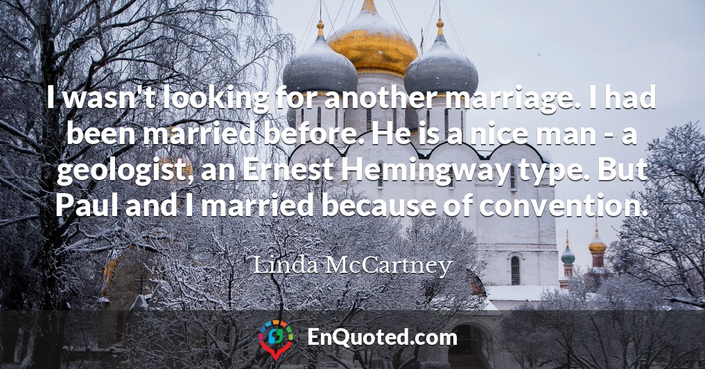 I wasn't looking for another marriage. I had been married before. He is a nice man - a geologist, an Ernest Hemingway type. But Paul and I married because of convention.