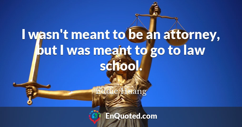 I wasn't meant to be an attorney, but I was meant to go to law school.