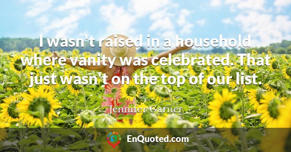 I wasn't raised in a household where vanity was celebrated. That just wasn't on the top of our list.