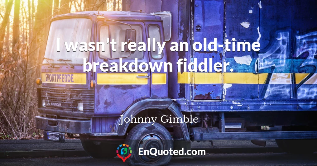 I wasn't really an old-time breakdown fiddler.