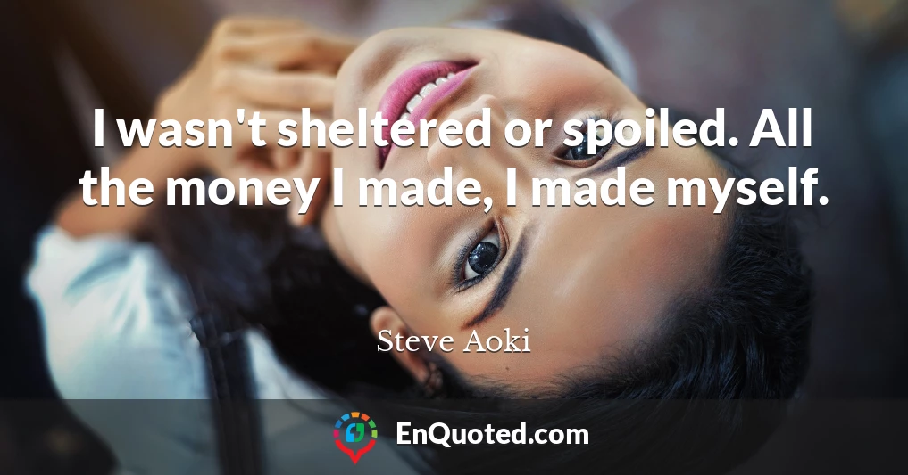 I wasn't sheltered or spoiled. All the money I made, I made myself.