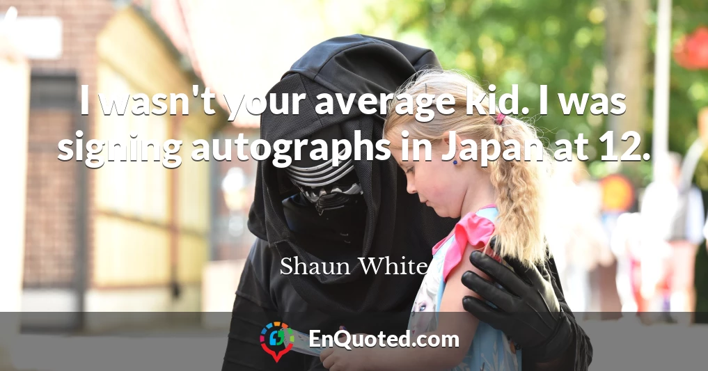 I wasn't your average kid. I was signing autographs in Japan at 12.