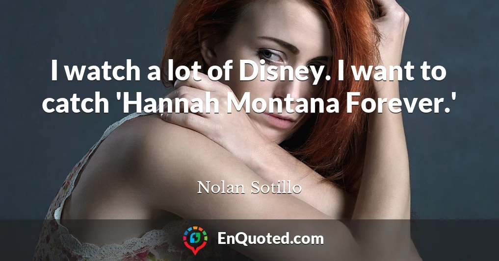I watch a lot of Disney. I want to catch 'Hannah Montana Forever.'