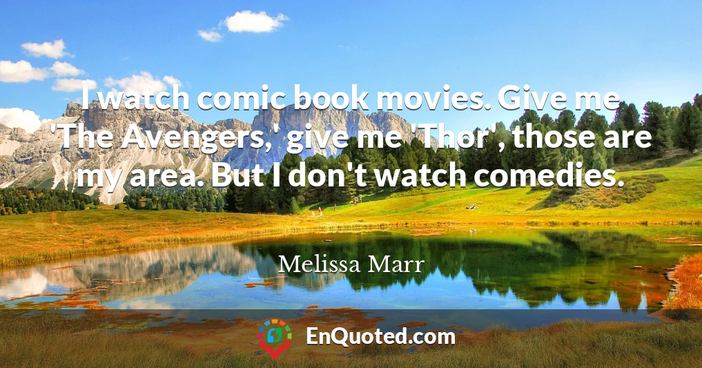 I watch comic book movies. Give me 'The Avengers,' give me 'Thor', those are my area. But I don't watch comedies.