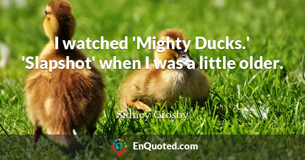 I watched 'Mighty Ducks.' 'Slapshot' when I was a little older.