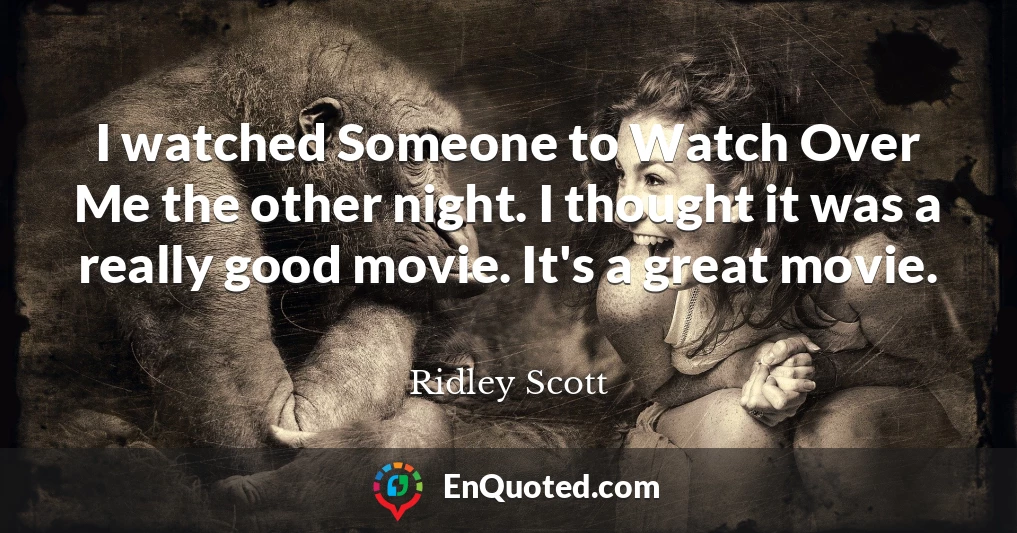 I watched Someone to Watch Over Me the other night. I thought it was a really good movie. It's a great movie.