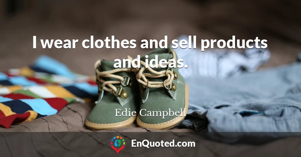 I wear clothes and sell products and ideas.