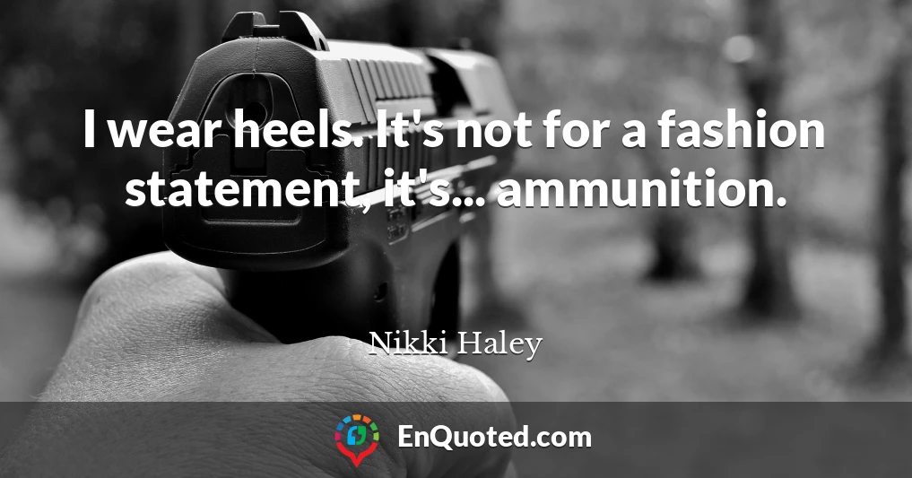 I wear heels. It's not for a fashion statement, it's... ammunition.