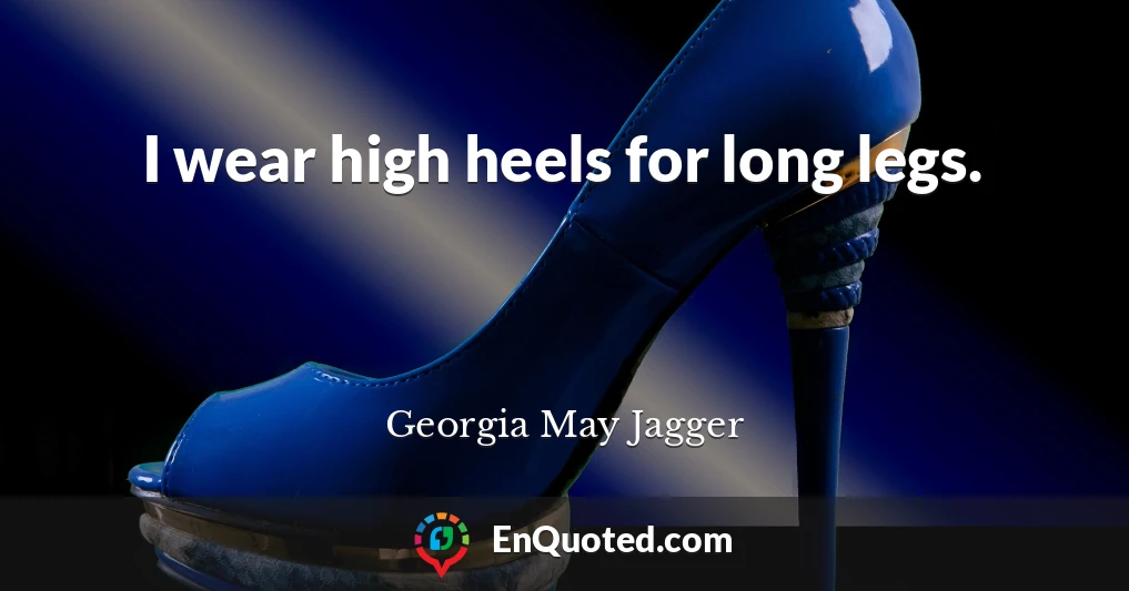 I wear high heels for long legs.