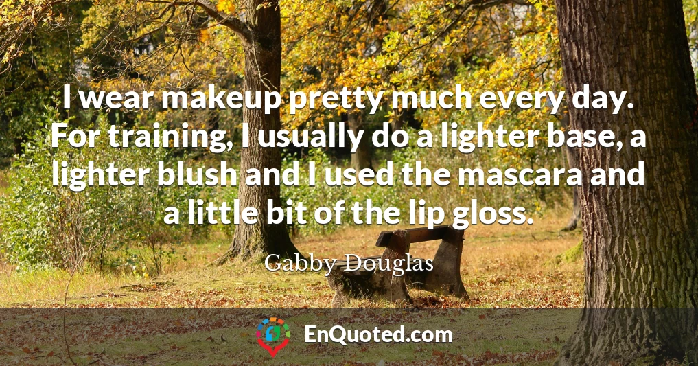 I wear makeup pretty much every day. For training, I usually do a lighter base, a lighter blush and I used the mascara and a little bit of the lip gloss.