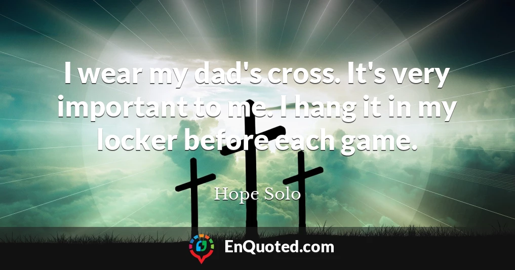 I wear my dad's cross. It's very important to me. I hang it in my locker before each game.