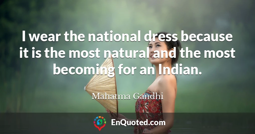 I wear the national dress because it is the most natural and the most becoming for an Indian.