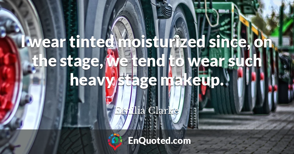 I wear tinted moisturized since, on the stage, we tend to wear such heavy stage makeup.