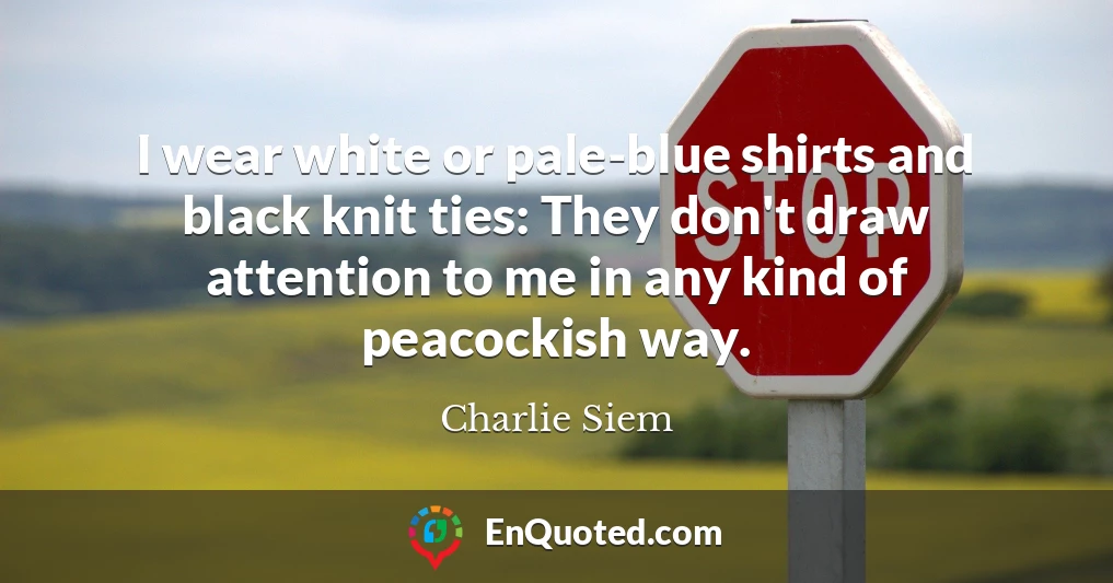 I wear white or pale-blue shirts and black knit ties: They don't draw attention to me in any kind of peacockish way.