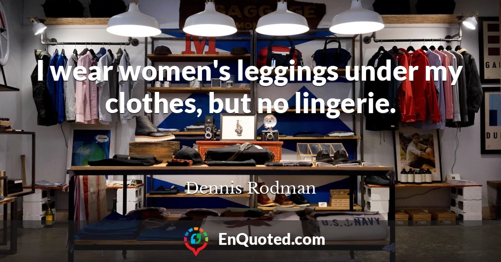 I wear women's leggings under my clothes, but no lingerie.