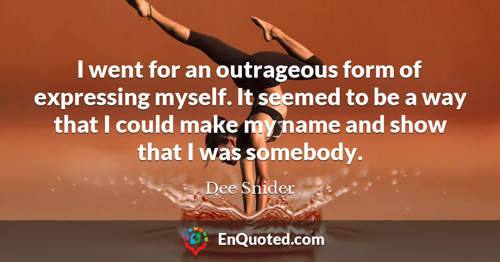 I went for an outrageous form of expressing myself. It seemed to be a way that I could make my name and show that I was somebody.