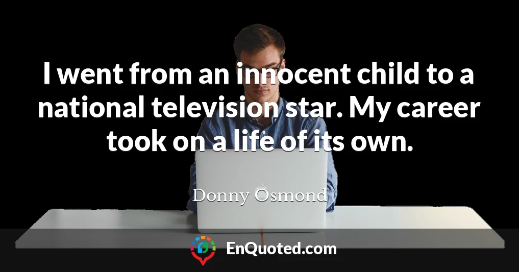 I went from an innocent child to a national television star. My career took on a life of its own.