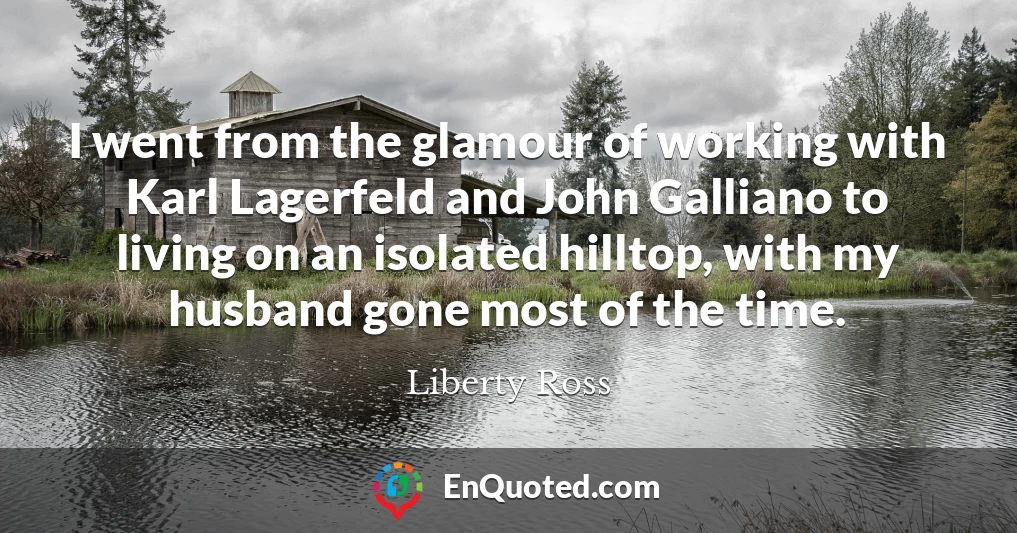 I went from the glamour of working with Karl Lagerfeld and John Galliano to living on an isolated hilltop, with my husband gone most of the time.