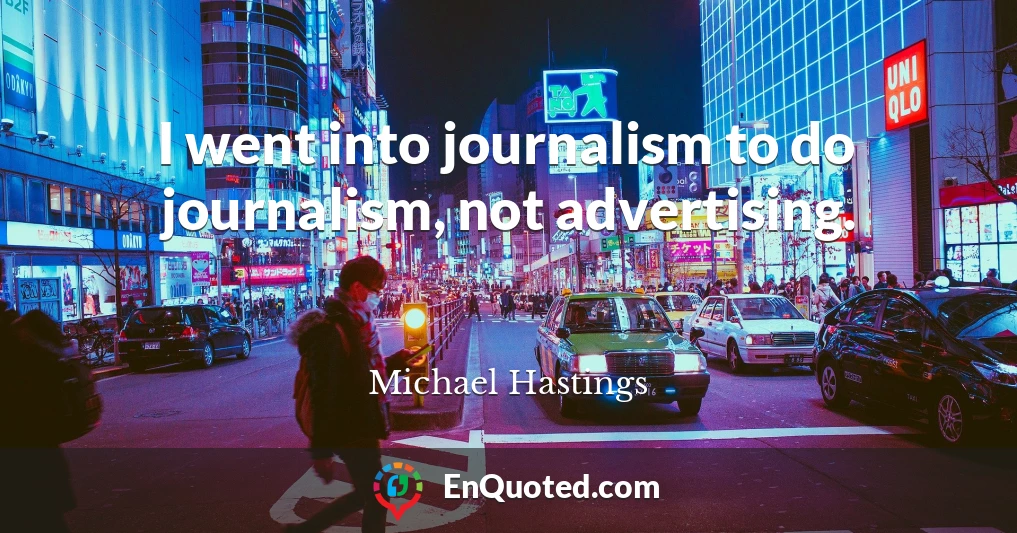 I went into journalism to do journalism, not advertising.