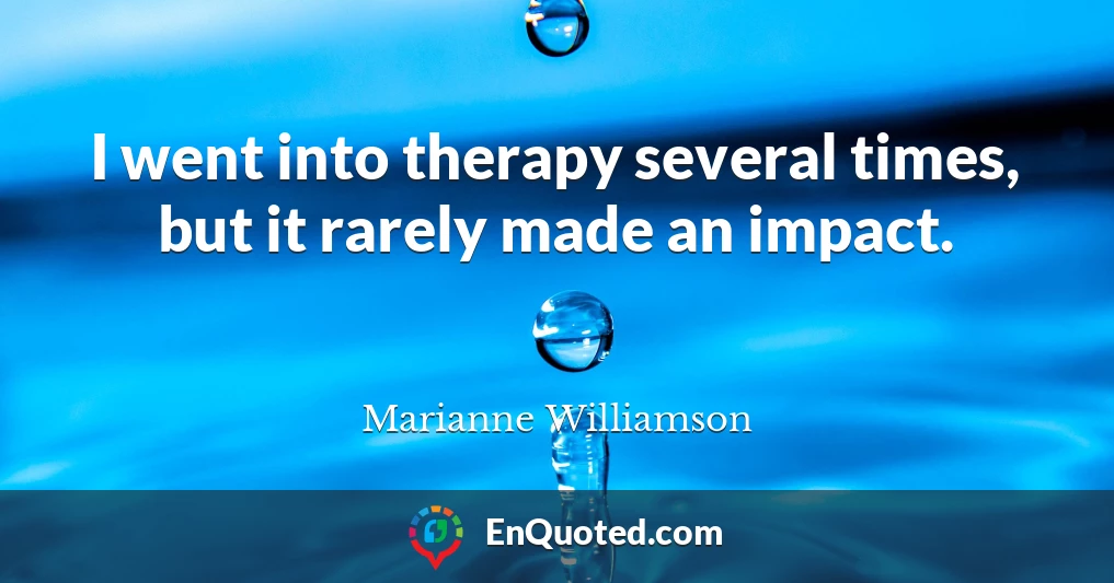 I went into therapy several times, but it rarely made an impact.
