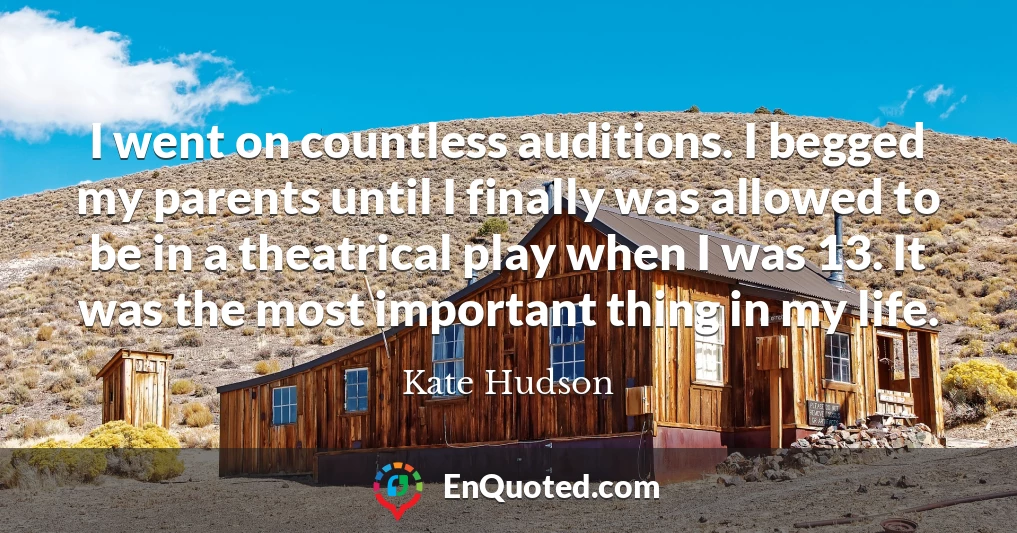 I went on countless auditions. I begged my parents until I finally was allowed to be in a theatrical play when I was 13. It was the most important thing in my life.