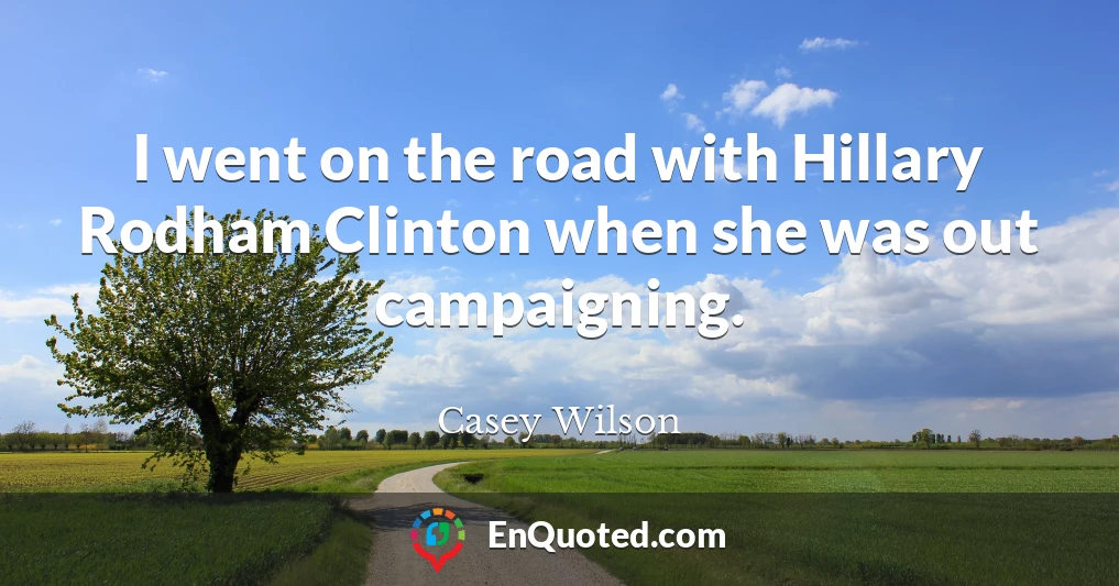 I went on the road with Hillary Rodham Clinton when she was out campaigning.