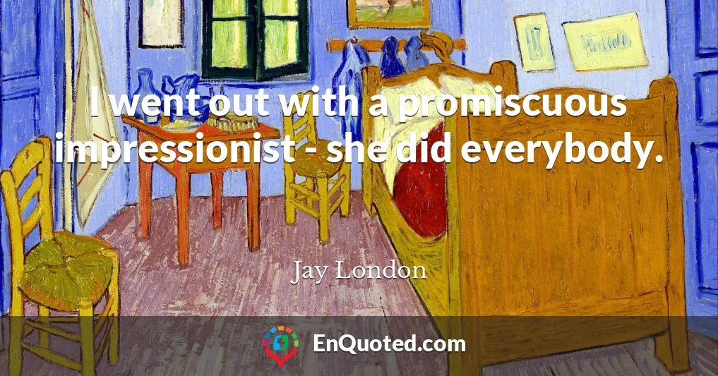 I went out with a promiscuous impressionist - she did everybody.