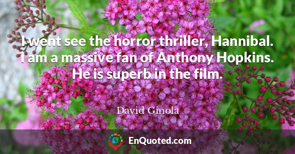 I went see the horror thriller, Hannibal. I am a massive fan of Anthony Hopkins. He is superb in the film.