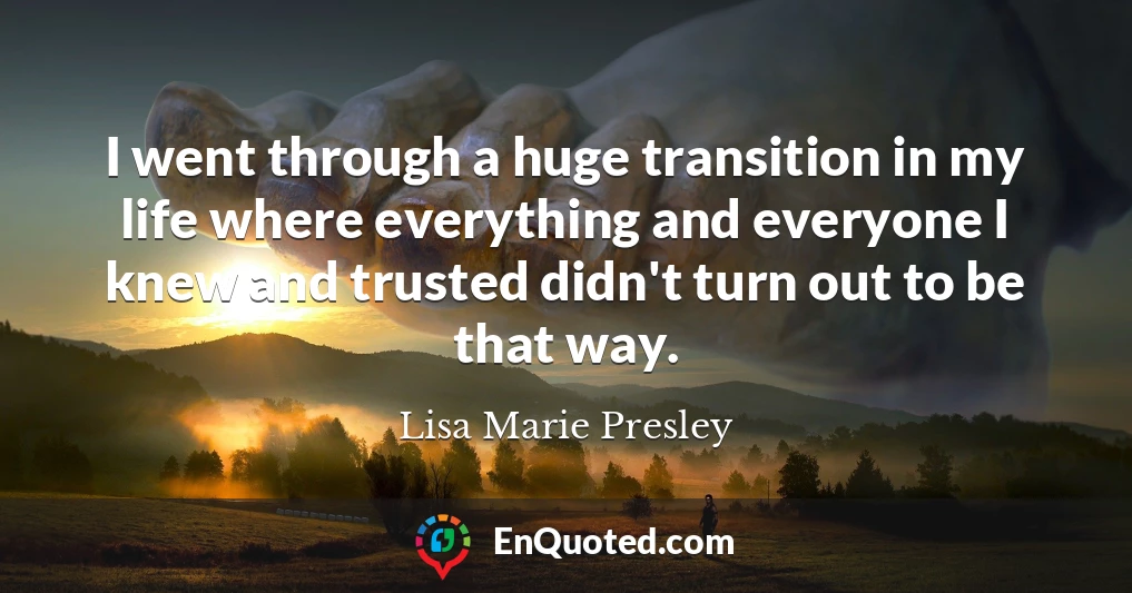 I went through a huge transition in my life where everything and everyone I knew and trusted didn't turn out to be that way.