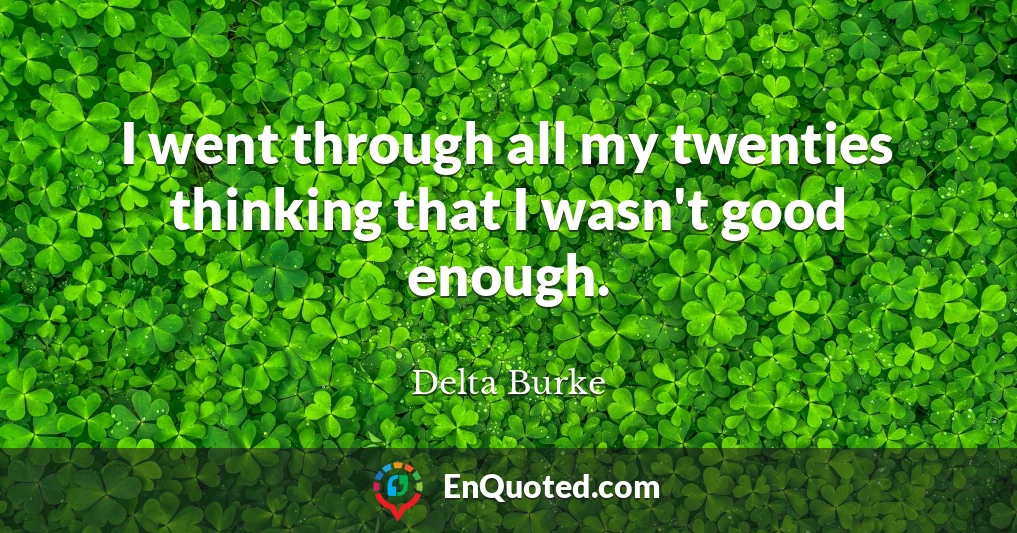 I went through all my twenties thinking that I wasn't good enough.